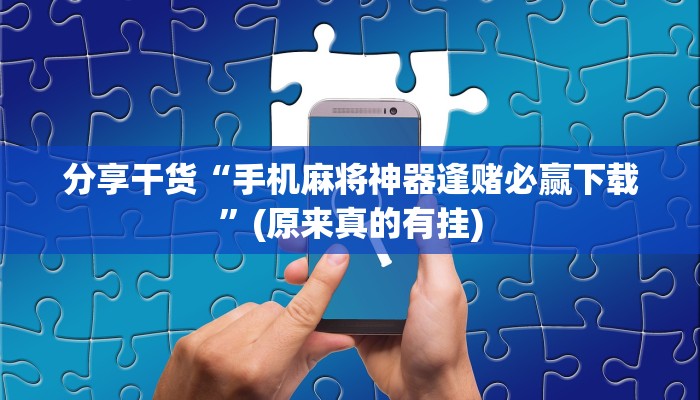 分享干货“手机麻将神器逢赌必赢下载”(原来真的有挂)