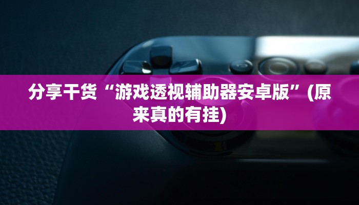 分享干货“游戏透视辅助器安卓版”(原来真的有挂)