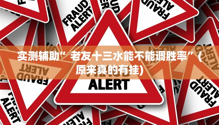 实测辅助”老友十三水能不能调胜率”(原来真的有挂)