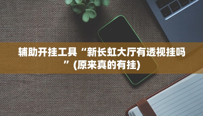 辅助开挂工具“新长虹大厅有透视挂吗”(原来真的有挂)