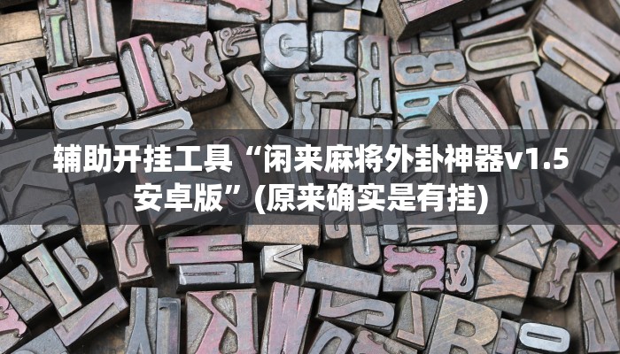 辅助开挂工具“闲来麻将外卦神器v1.5安卓版”(原来确实是有挂)