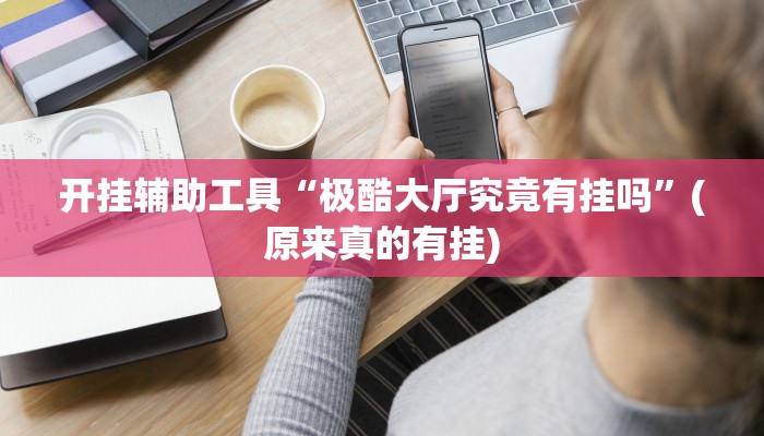 开挂辅助工具“极酷大厅究竟有挂吗”(原来真的有挂)