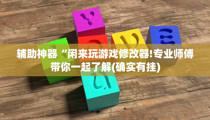 辅助神器“闲来玩游戏修改器!专业师傅带你一起了解(确实有挂)