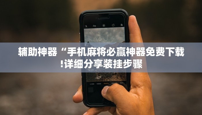 辅助神器“手机麻将必赢神器免费下载!详细分享装挂步骤