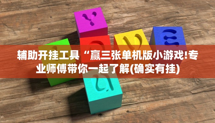 辅助开挂工具“赢三张单机版小游戏!专业师傅带你一起了解(确实有挂)