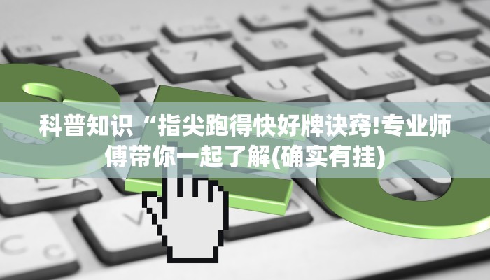 科普知识“指尖跑得快好牌诀窍!专业师傅带你一起了解(确实有挂)