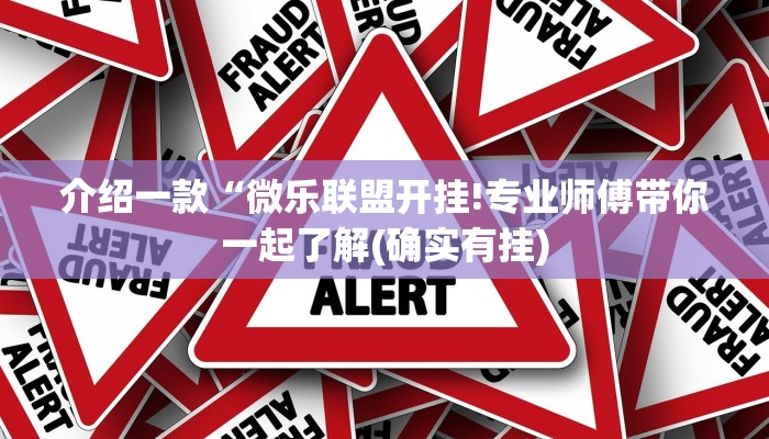 介绍一款“微乐联盟开挂!专业师傅带你一起了解(确实有挂)