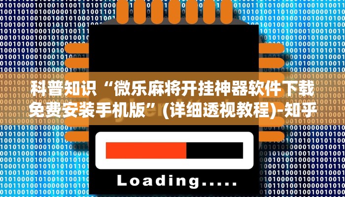 科普知识“微乐麻将开挂神器软件下载免费安装手机版”(详细透视教程)-知乎