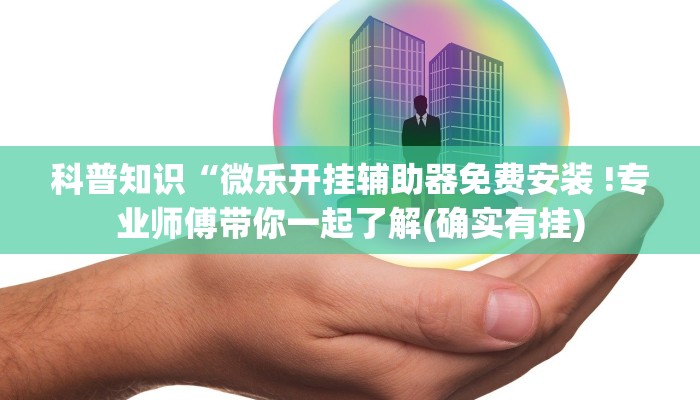 科普知识“微乐开挂辅助器免费安装 !专业师傅带你一起了解(确实有挂)