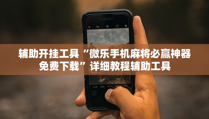 辅助开挂工具“微乐手机麻将必赢神器免费下载”详细教程辅助工具