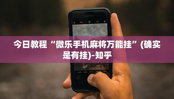 今日教程“微乐手机麻将万能挂”(确实是有挂)-知乎