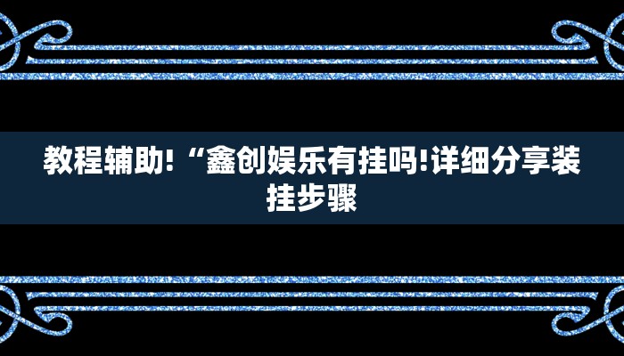 教程辅助!“鑫创娱乐有挂吗!详细分享装挂步骤