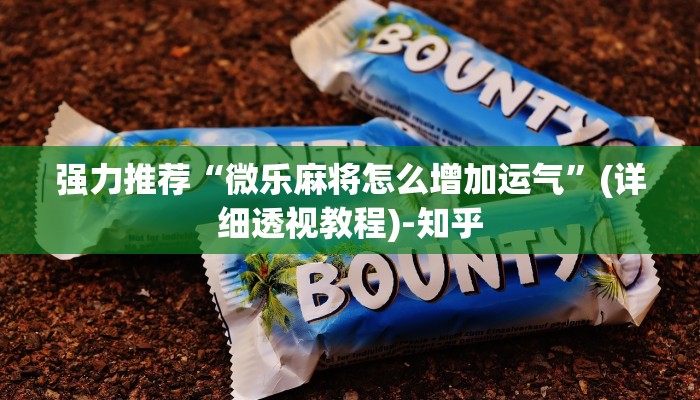 强力推荐“微乐麻将怎么增加运气”(详细透视教程)-知乎