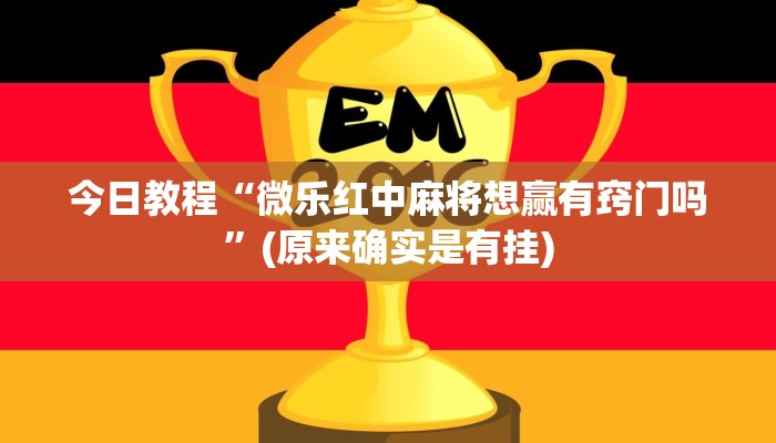 今日教程“微乐红中麻将想赢有窍门吗”(原来确实是有挂)