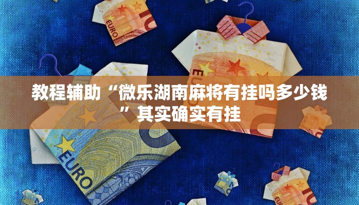 教程辅助“微乐湖南麻将有挂吗多少钱”其实确实有挂