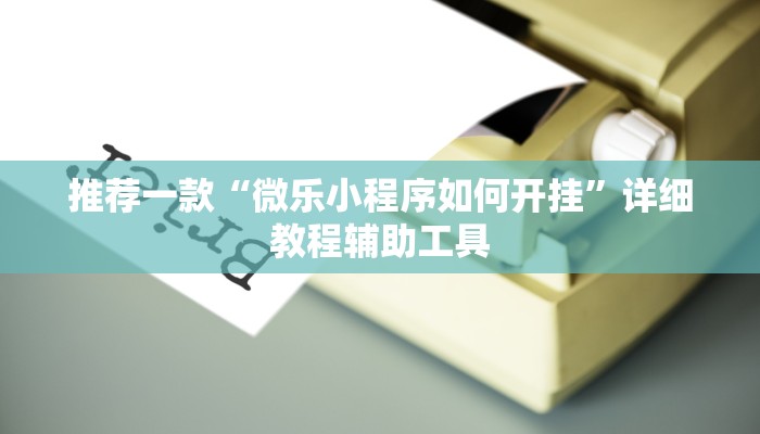推荐一款“微乐小程序如何开挂”详细教程辅助工具