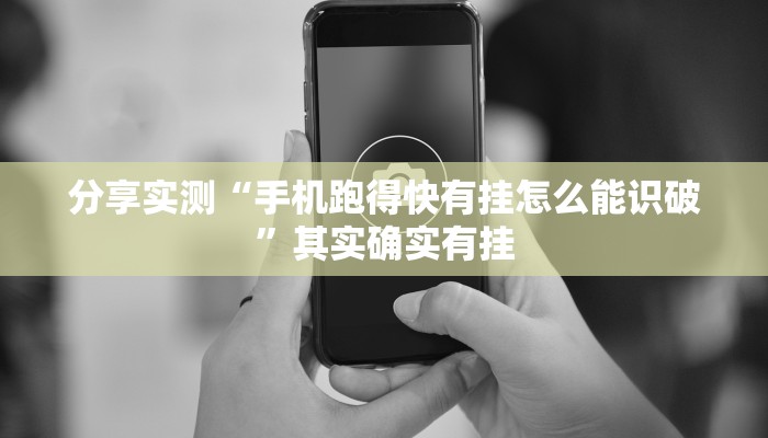 分享实测“手机跑得快有挂怎么能识破”其实确实有挂