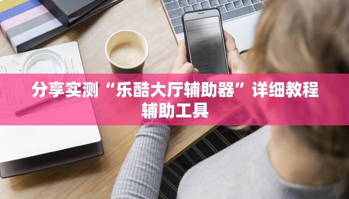 分享实测“乐酷大厅辅助器”详细教程辅助工具