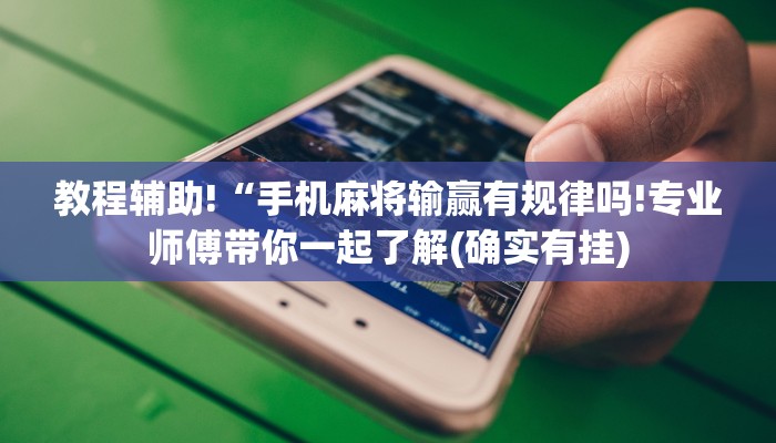 教程辅助!“手机麻将输赢有规律吗!专业师傅带你一起了解(确实有挂)