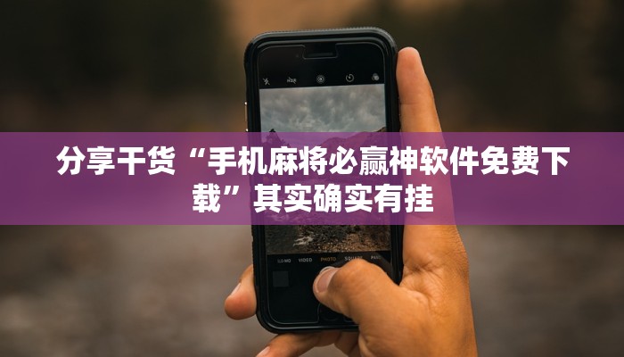 分享干货“手机麻将必赢神软件免费下载”其实确实有挂