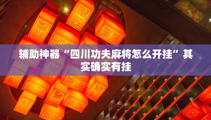 辅助神器“四川功夫麻将怎么开挂”其实确实有挂