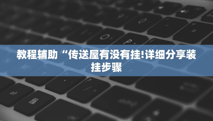教程辅助“传送屋有没有挂!详细分享装挂步骤
