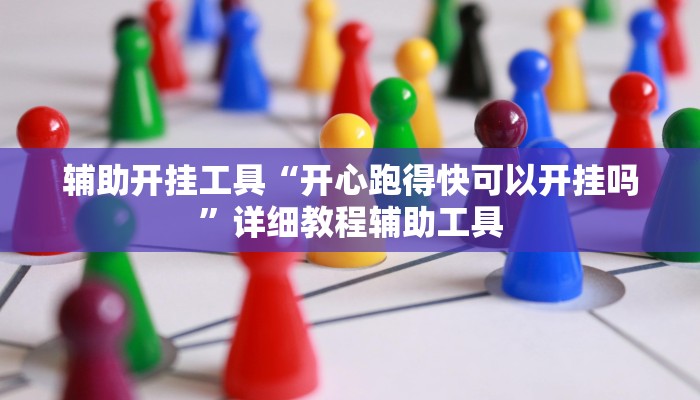 辅助开挂工具“开心跑得快可以开挂吗”详细教程辅助工具