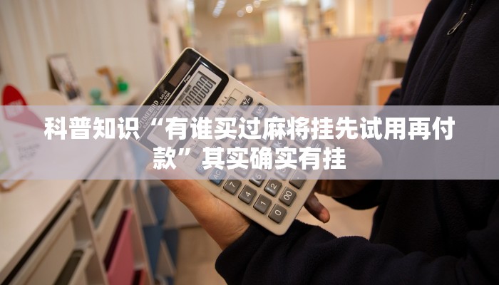 科普知识“有谁买过麻将挂先试用再付款”其实确实有挂