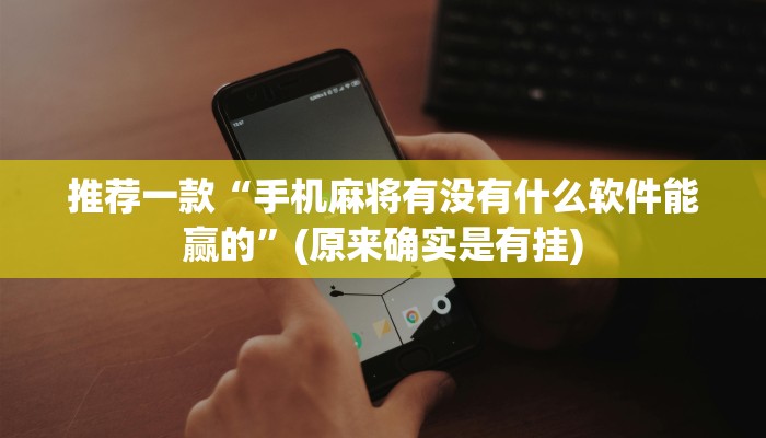 推荐一款“手机麻将有没有什么软件能赢的”(原来确实是有挂)