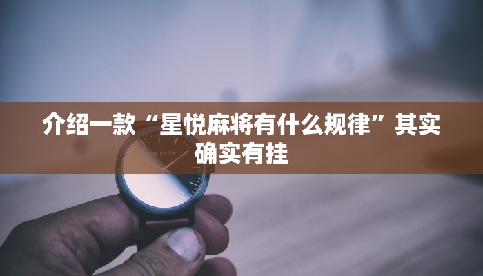 介绍一款“星悦麻将有什么规律”其实确实有挂