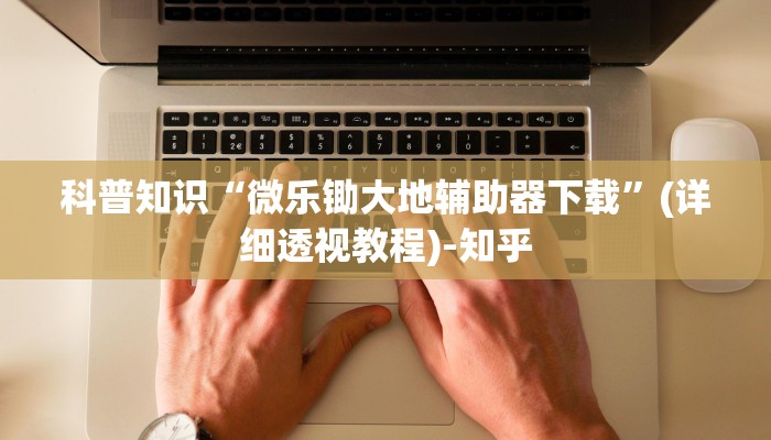 科普知识“微乐锄大地辅助器下载”(详细透视教程)-知乎