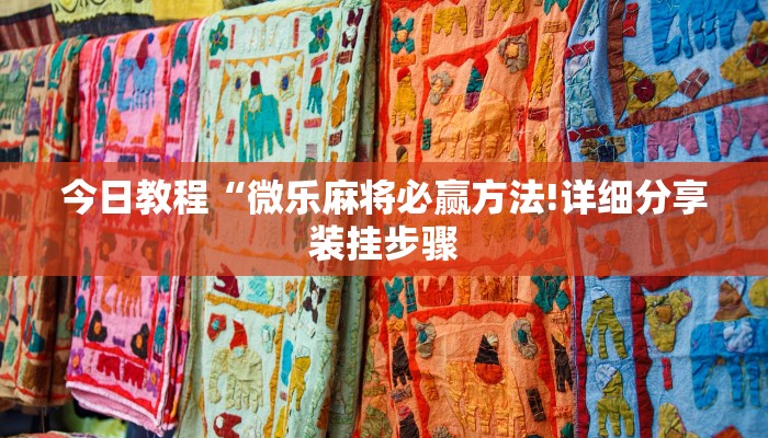 今日教程“微乐麻将必赢方法!详细分享装挂步骤