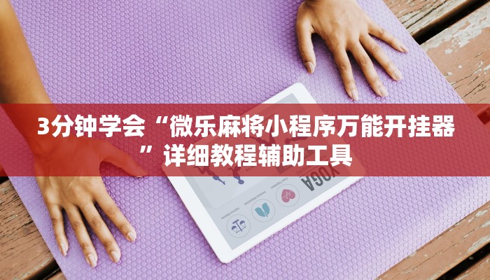 3分钟学会“微乐麻将小程序万能开挂器”详细教程辅助工具