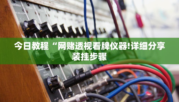 今日教程“网赌透视看牌仪器!详细分享装挂步骤