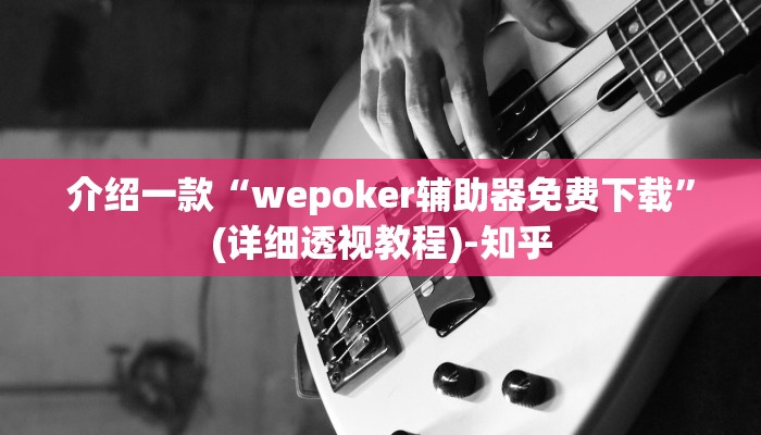 介绍一款“wepoker辅助器免费下载”(详细透视教程)-知乎