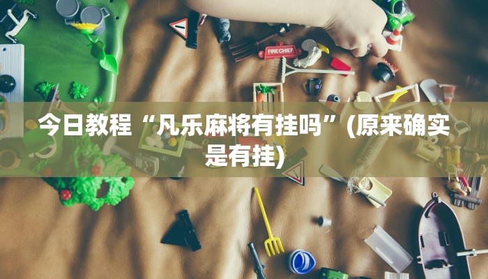 今日教程“凡乐麻将有挂吗”(原来确实是有挂)