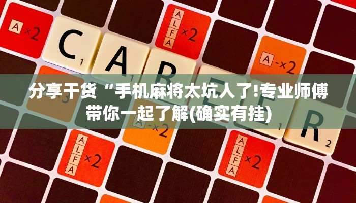 分享干货“手机麻将太坑人了!专业师傅带你一起了解(确实有挂)