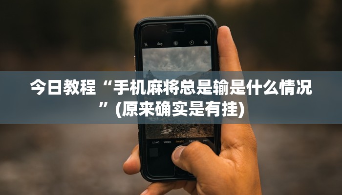 今日教程“手机麻将总是输是什么情况”(原来确实是有挂)