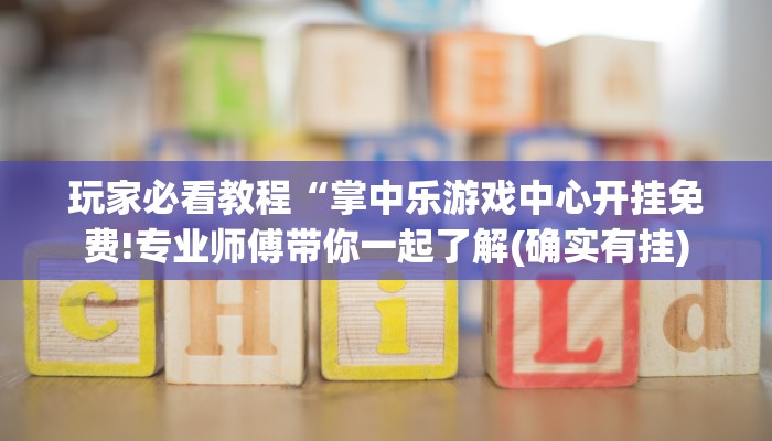 玩家必看教程“掌中乐游戏中心开挂免费!专业师傅带你一起了解(确实有挂)