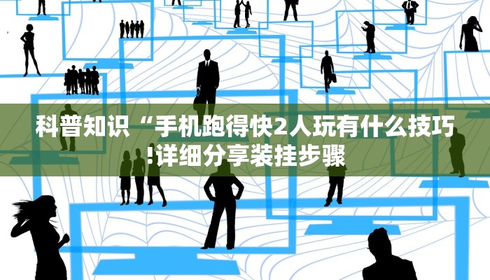 科普知识“手机跑得快2人玩有什么技巧!详细分享装挂步骤