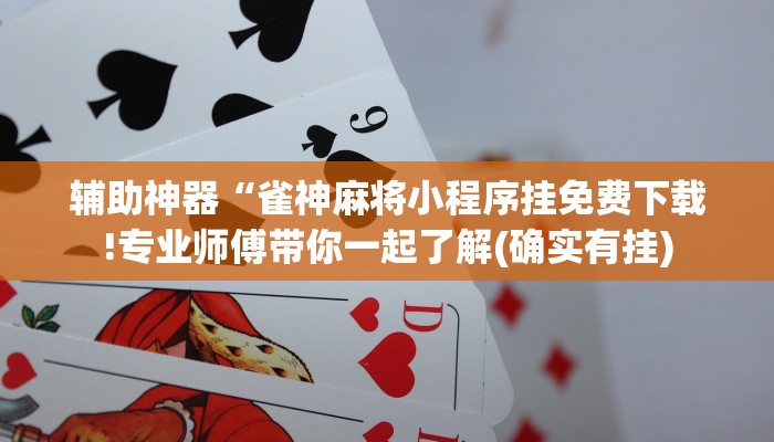 辅助神器“雀神麻将小程序挂免费下载!专业师傅带你一起了解(确实有挂)