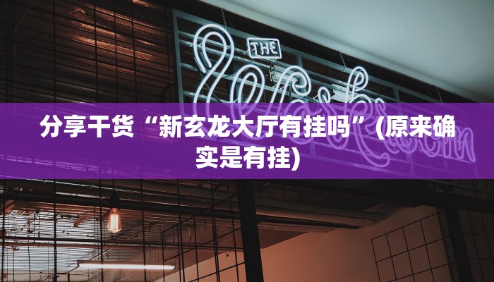 分享干货“新玄龙大厅有挂吗”(原来确实是有挂)