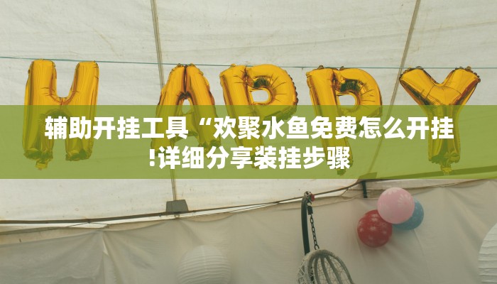 辅助开挂工具“欢聚水鱼免费怎么开挂!详细分享装挂步骤