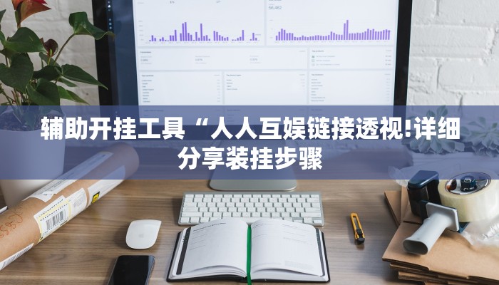 辅助开挂工具“人人互娱链接透视!详细分享装挂步骤