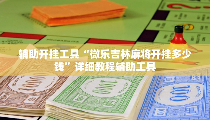 辅助开挂工具“微乐吉林麻将开挂多少钱”详细教程辅助工具
