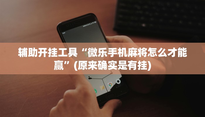 辅助开挂工具“微乐手机麻将怎么才能赢”(原来确实是有挂)