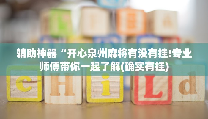 辅助神器“开心泉州麻将有没有挂!专业师傅带你一起了解(确实有挂)