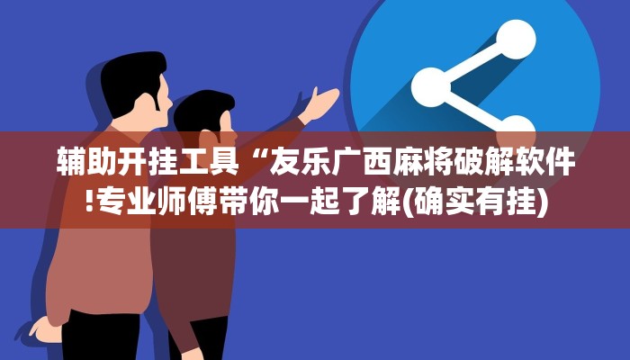 辅助开挂工具“友乐广西麻将破解软件!专业师傅带你一起了解(确实有挂)