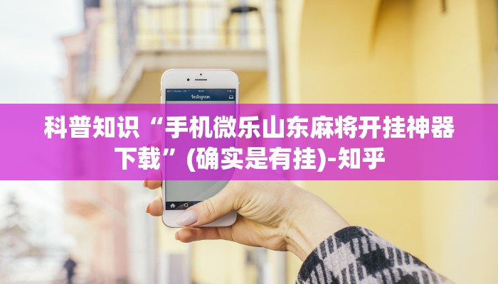科普知识“手机微乐山东麻将开挂神器下载”(确实是有挂)-知乎