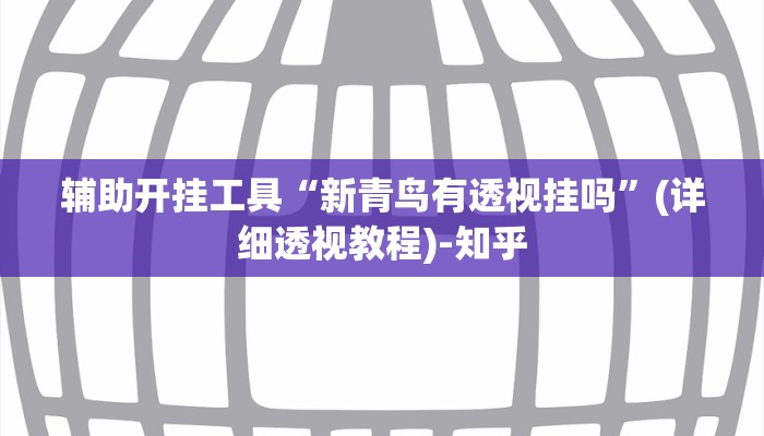 辅助开挂工具“新青鸟有透视挂吗”(详细透视教程)-知乎